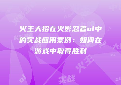 火主大招在火影忍者ol中的实战应用案例：如何在游戏中取得胜利
