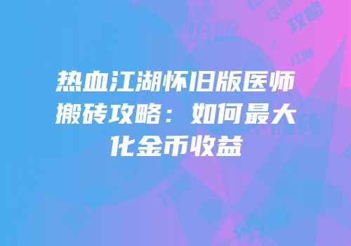 热血江湖怀旧版医师搬砖攻略:如何最大化金币收益