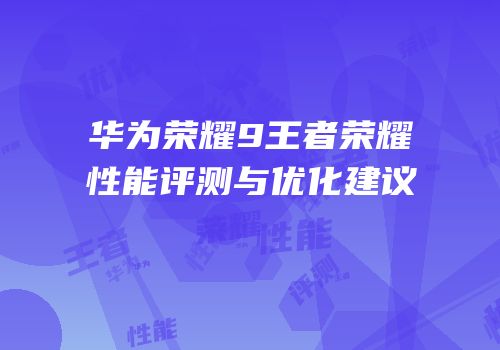 华为荣耀9王者荣耀性能评测与优化建议