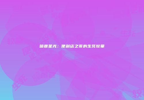 暗巷星光：便利店之夜的生死较量
