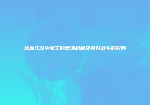热血江湖中魔王的复活机制及其对战斗的影响