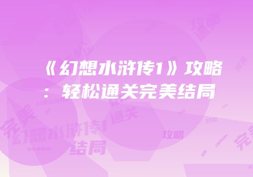 《幻想水浒传1》攻略：轻松通关完美结局