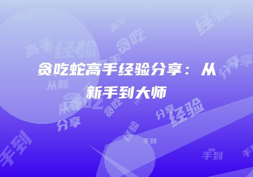 贪吃蛇高手经验分享：从新手到大师
