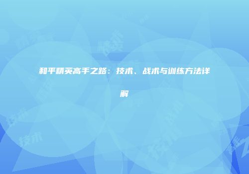 和平精英高手之路：技术、战术与训练方法详解