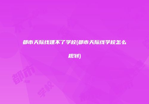 都市天际线建不了学校(都市天际线学校怎么规划)