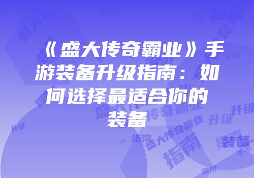 《盛大传奇霸业》手游装备升级指南：如何选择最适合你的装备