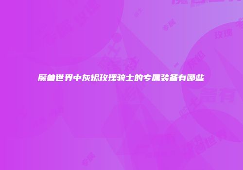 魔兽世界中灰烬玫瑰骑士的专属装备有哪些