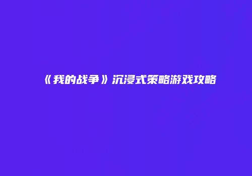 《我的战争》沉浸式策略游戏攻略