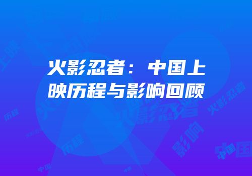 火影忍者：中国上映历程与影响回顾