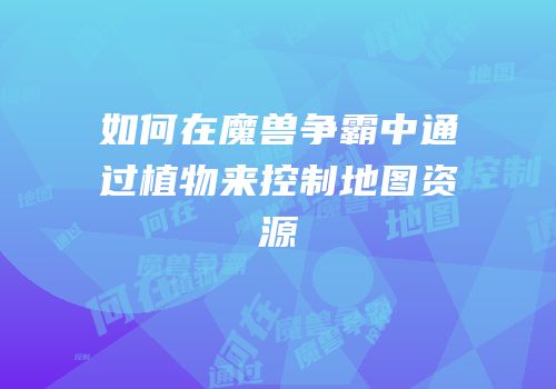 如何在魔兽争霸中通过植物来控制地图资源