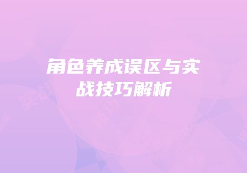 角色养成误区与实战技巧解析