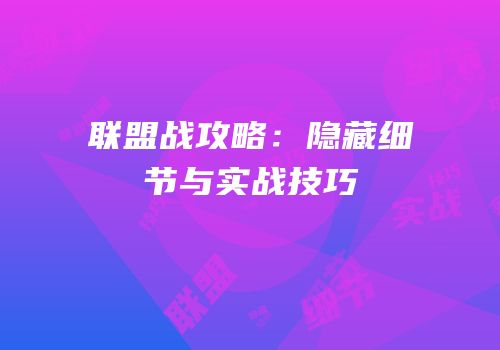 联盟战攻略：隐藏细节与实战技巧