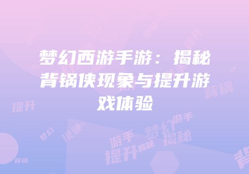梦幻西游手游：揭秘背锅侠现象与提升游戏体验