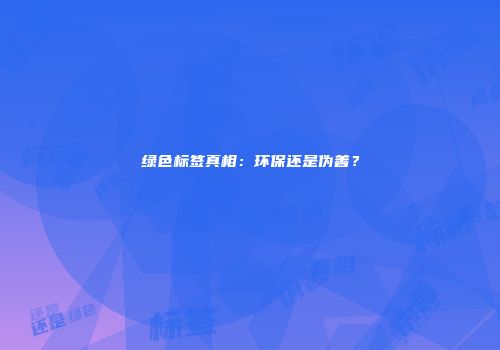 绿色标签真相：环保还是伪善？