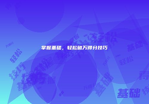 掌握基础，轻松破万得分技巧