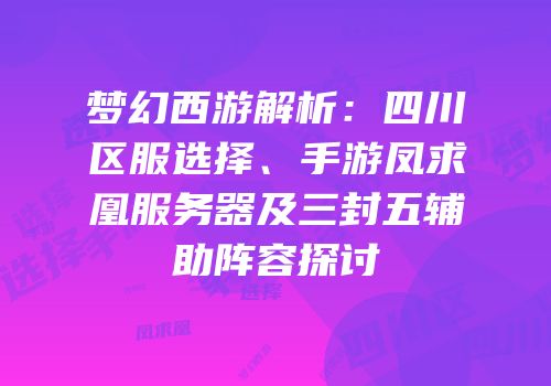 梦幻西游解析：四川区服选择、手游凤求凰服务器及三封五辅助阵容探讨