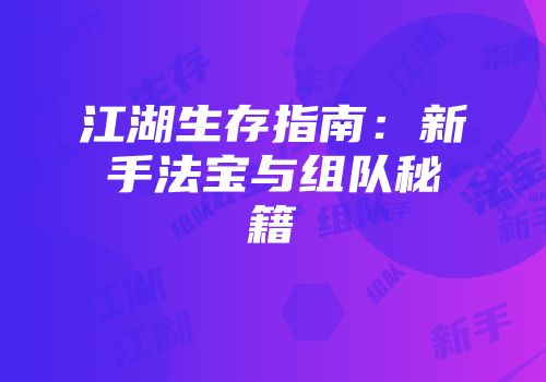 江湖生存指南：新手法宝与组队秘籍