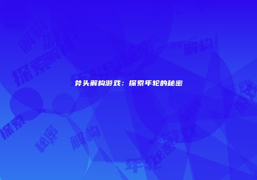斧头解构游戏：探索年轮的秘密