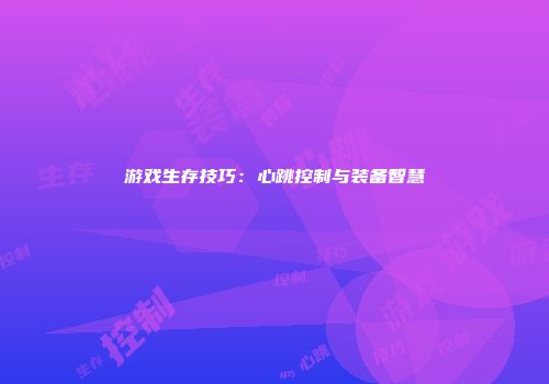 游戏生存技巧：心跳控制与装备智慧