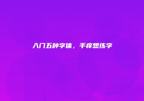 入门五种字体，手痒想练字