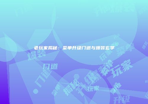 老玩家揭秘：菜单升级门道与爆装玄学