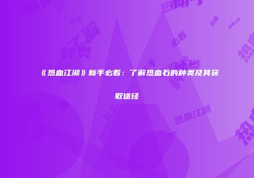 《热血江湖》新手必看：了解热血石的种类及其获取途径