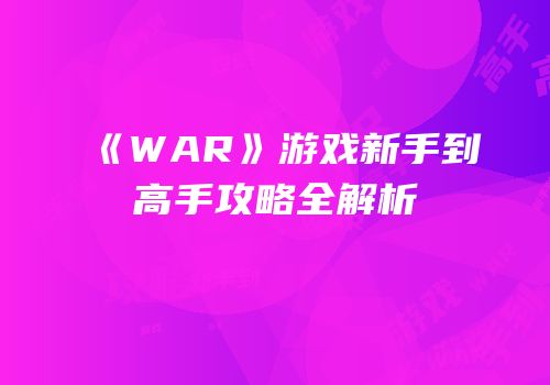 《WAR》游戏新手到高手攻略全解析