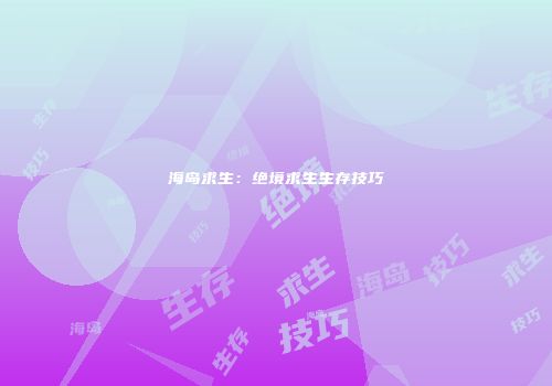 海岛求生：绝境求生生存技巧