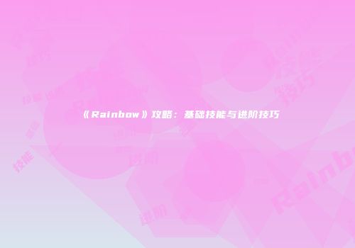 《Rainbow》攻略：基础技能与进阶技巧