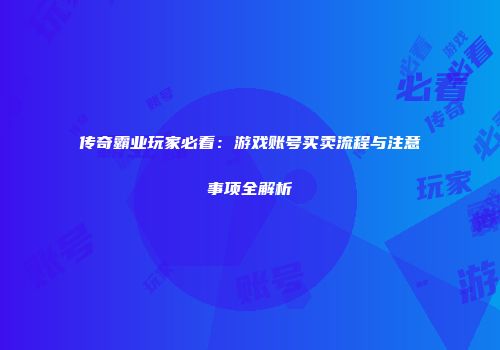 传奇霸业玩家必看：游戏账号买卖流程与注意事项全解析