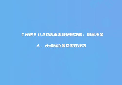 《光遇》11.20版本雨林地图攻略：隐藏小金人、大蜡烛位置及游戏技巧