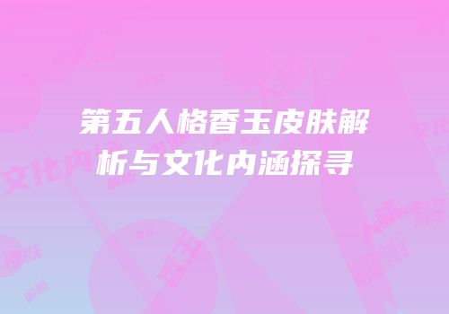 第五人格香玉皮肤解析与文化内涵探寻