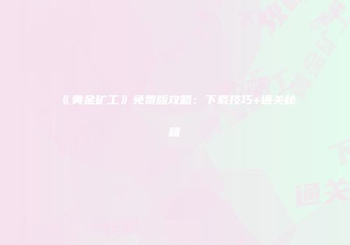 《黄金矿工》免费版攻略：下载技巧+通关秘籍