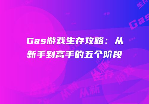 Gas游戏生存攻略：从新手到高手的五个阶段