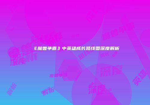 《魔兽争霸》中英雄成长路线图深度解析