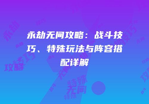 永劫无间攻略：战斗技巧、特殊玩法与阵容搭配详解