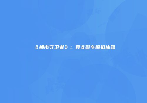 《都市守卫者》：真实警车模拟体验
