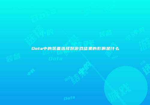 Dota中的装备选择对游戏结果的影响是什么