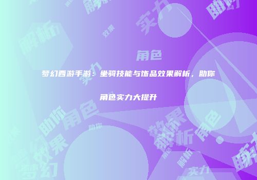 梦幻西游手游：坐骑技能与饰品效果解析，助你角色实力大提升