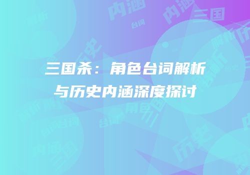 三国杀：角色台词解析与历史内涵深度探讨