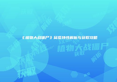 《植物大战僵尸》窝瓜特性解析与获取攻略
