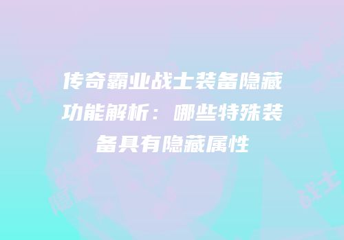 传奇霸业战士装备隐藏功能解析：哪些特殊装备具有隐藏属性
