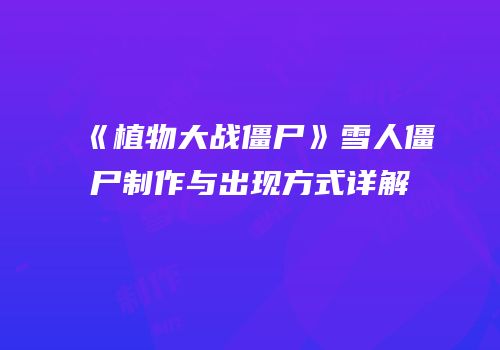 《植物大战僵尸》雪人僵尸制作与出现方式详解