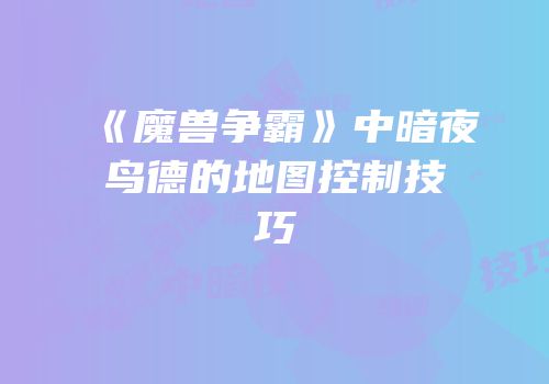 《魔兽争霸》中暗夜鸟德的地图控制技巧