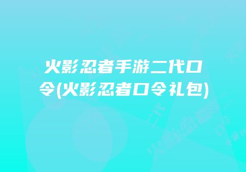 火影忍者手游二代口令(火影忍者口令礼包)