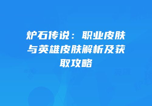 炉石传说：职业皮肤与英雄皮肤解析及获取攻略