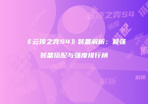 《云顶之弈S4》装备解析：最强装备搭配与强度排行榜