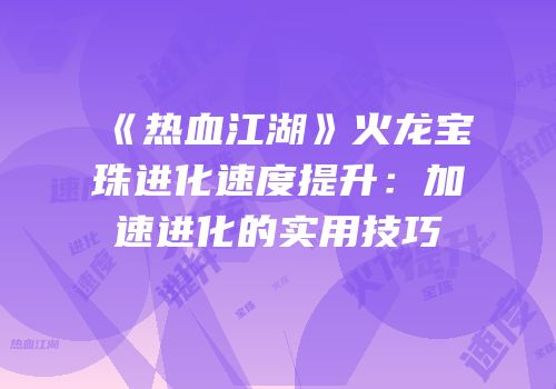 《热血江湖》火龙宝珠进化速度提升：加速进化的实用技巧
