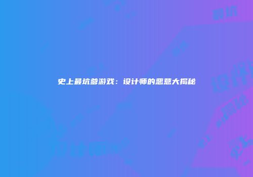 史上最坑爹游戏：设计师的恶意大揭秘
