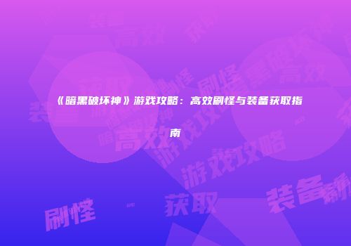 《暗黑破坏神》游戏攻略：高效刷怪与装备获取指南